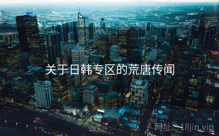 关于日韩专区的荒唐传闻