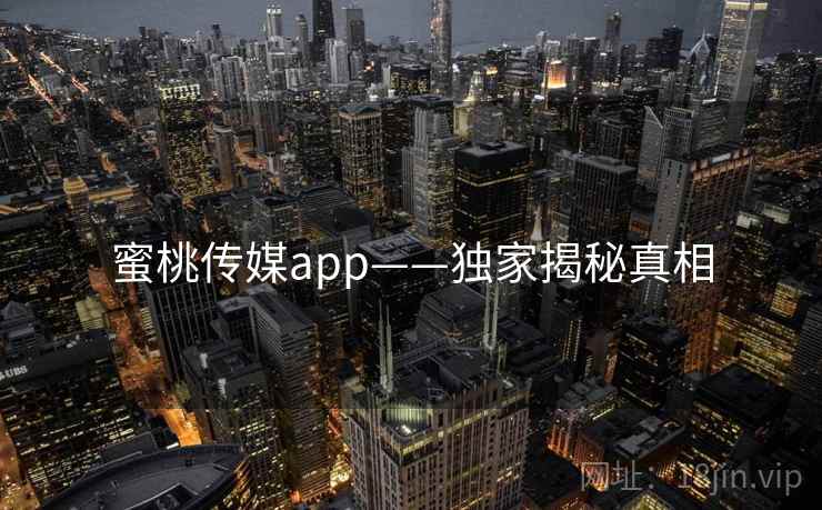 蜜桃传媒app——独家揭秘真相