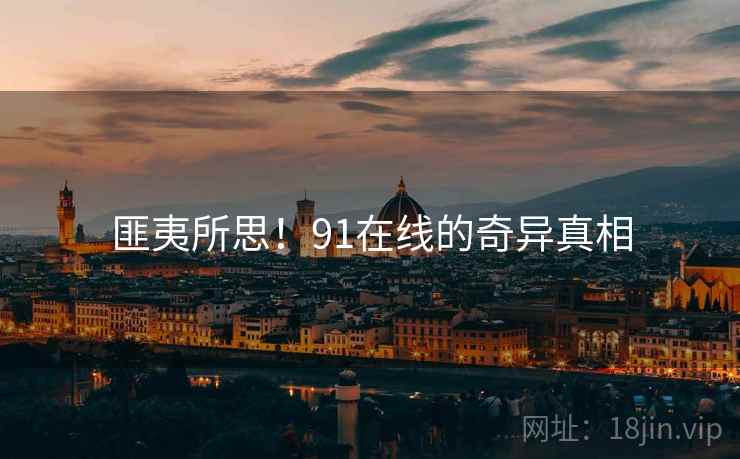 匪夷所思!91在线的奇异真相