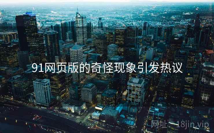 91网页版的奇怪现象引发热议
