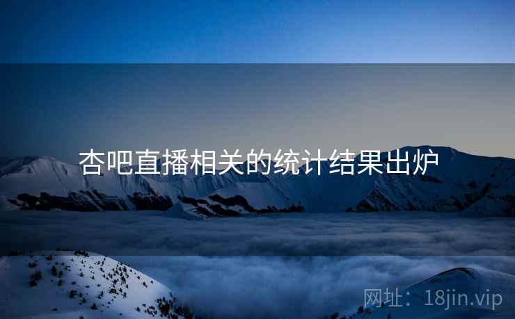 杏吧直播相关的统计结果出炉