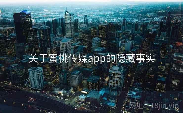 关于蜜桃传媒app的隐藏事实