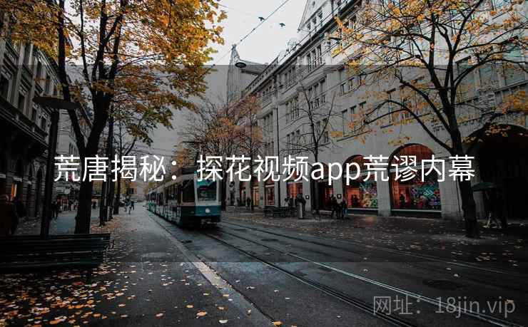 荒唐揭秘:探花视频app荒谬内幕