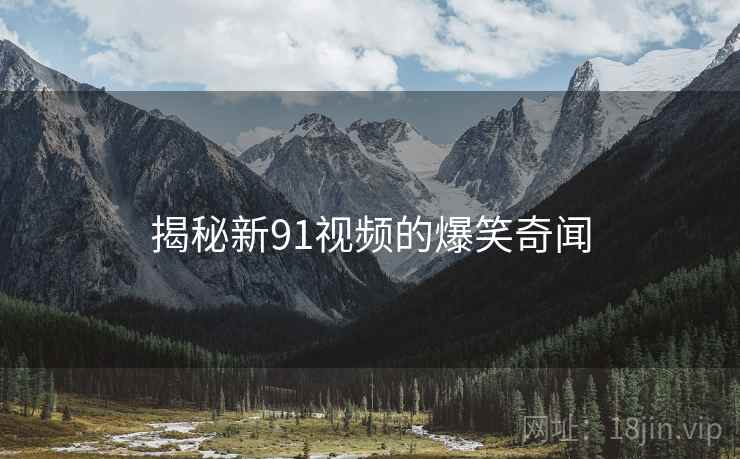 揭秘新91视频的爆笑奇闻