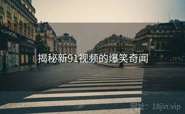 揭秘新91视频的爆笑奇闻