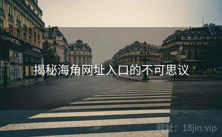 揭秘海角网址入口的不可思议  第2张 揭秘海角网址入口的不可思议  第2张