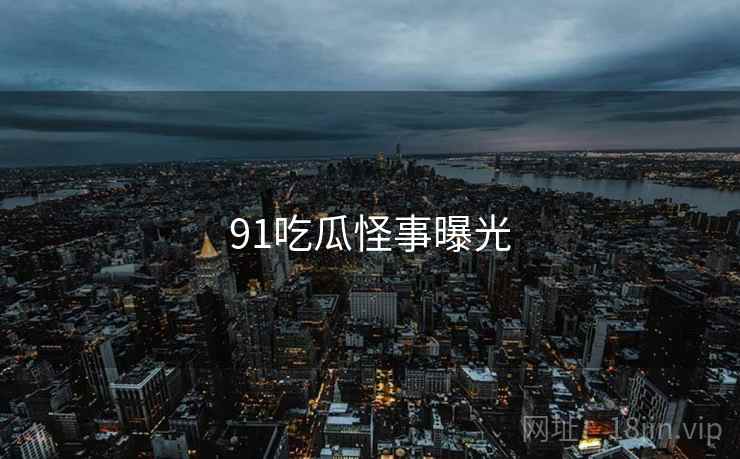 91吃瓜怪事曝光