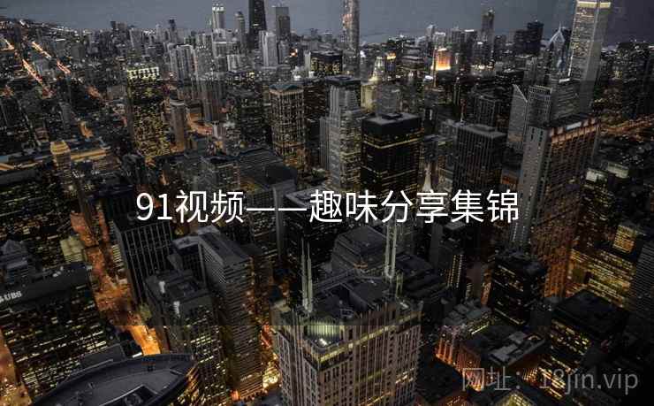 91视频——趣味分享集锦  第1张 91视频——趣味分享集锦  第1张