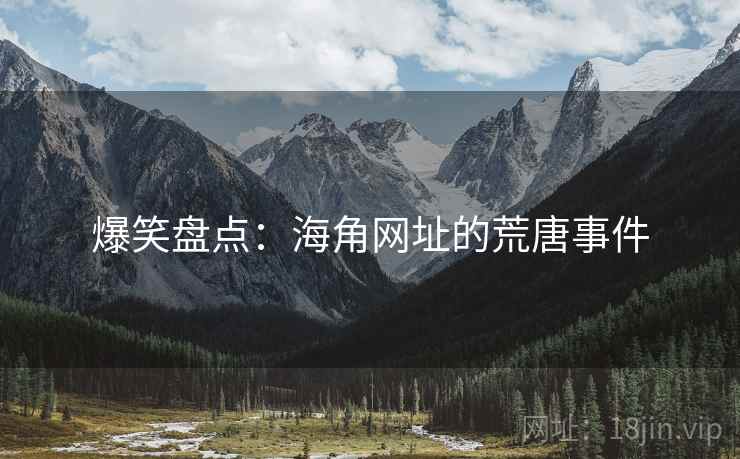 爆笑盘点:海角网址的荒唐事件
