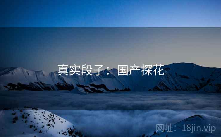 真实段子:国产探花