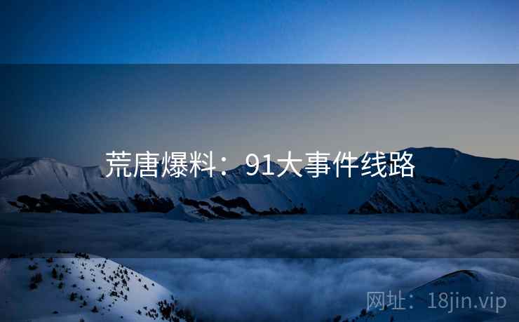 荒唐爆料:91大事件线路