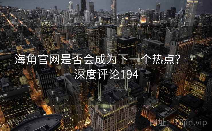 海角官网是否会成为下一个热点? · 深度评论194