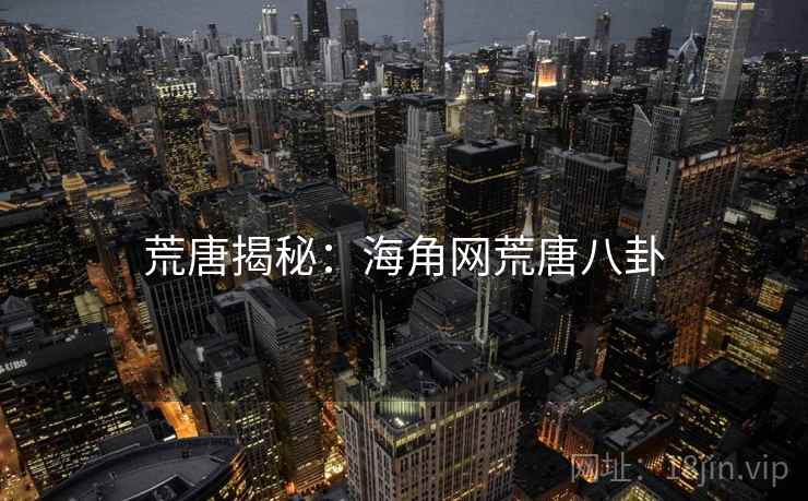 荒唐揭秘:海角网荒唐八卦