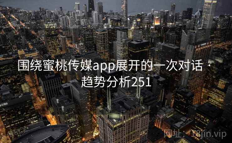 围绕蜜桃传媒app展开的一次对话 · 趋势分析251