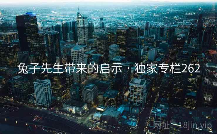 兔子先生带来的启示 · 独家专栏262  第2张 兔子先生带来的启示 · 独家专栏262  第2张