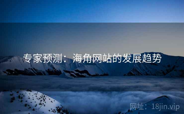 专家预测:海角网站的发展趋势