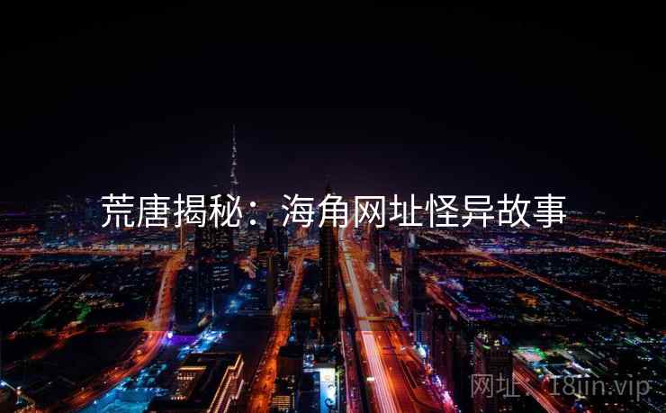 荒唐揭秘:海角网址怪异故事