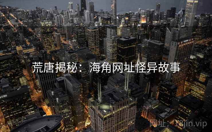 荒唐揭秘:海角网址怪异故事