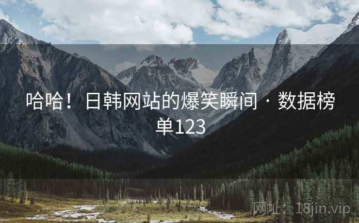 哈哈!日韩网站的爆笑瞬间 · 数据榜单123