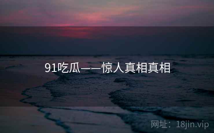91吃瓜——惊人真相真相