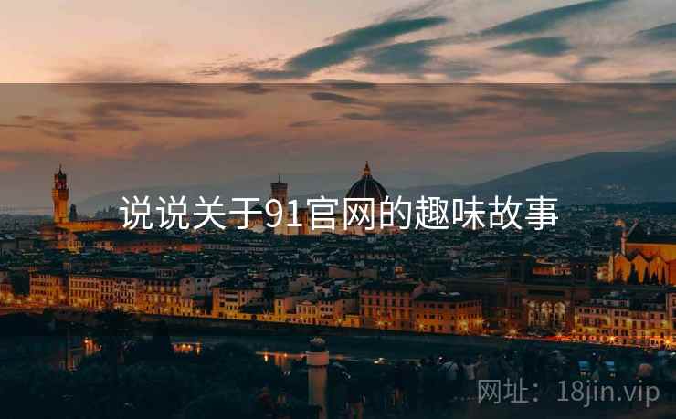 说说关于91官网的趣味故事