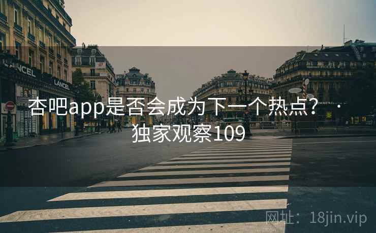 杏吧app是否会成为下一个热点? · 独家观察109