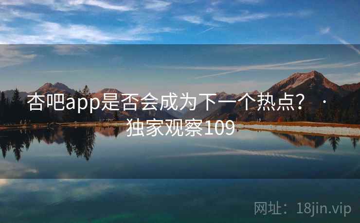 杏吧app是否会成为下一个热点? · 独家观察109
