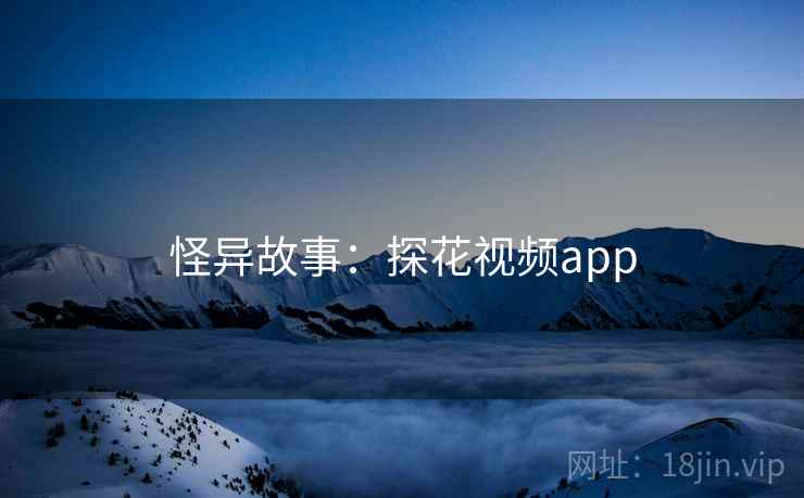 怪异故事:探花视频app