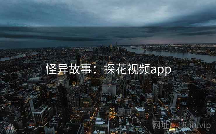 怪异故事:探花视频app