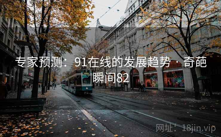 专家预测:91在线的发展趋势 · 奇葩瞬间82