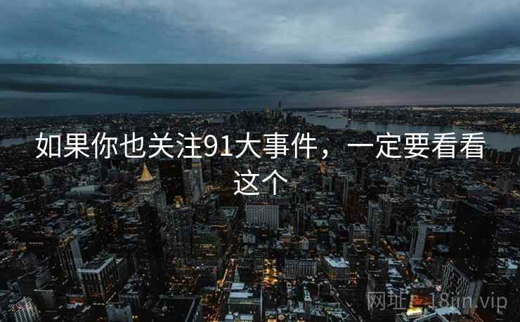 如果你也关注91大事件,一定要看看这个  第1张 如果你也关注91大事件,一定要看看这个  第1张