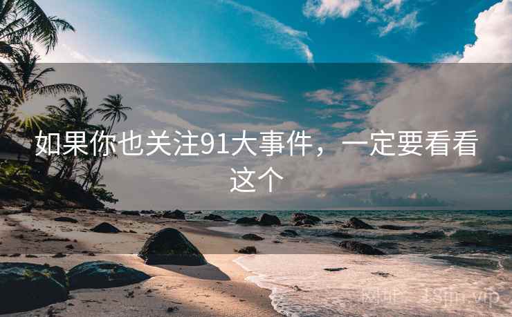 如果你也关注91大事件,一定要看看这个  第2张 如果你也关注91大事件,一定要看看这个  第2张