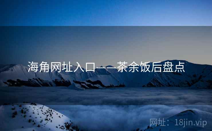 海角网址入口——茶余饭后盘点