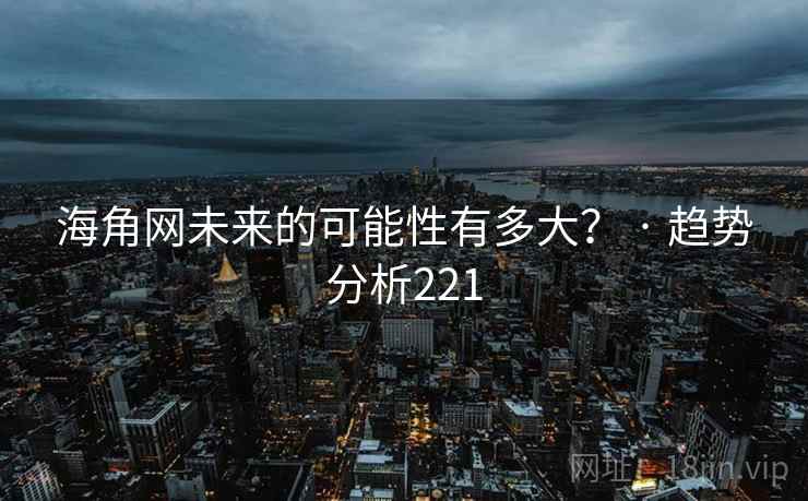 海角网未来的可能性有多大? · 趋势分析221
