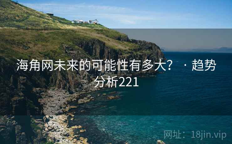 海角网未来的可能性有多大? · 趋势分析221