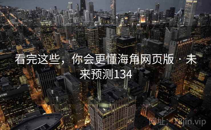 看完这些,你会更懂海角网页版 · 未来预测134  第2张 看完这些,你会更懂海角网页版 · 未来预测134  第2张