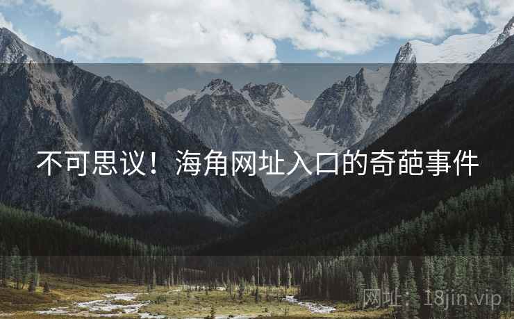 不可思议!海角网址入口的奇葩事件