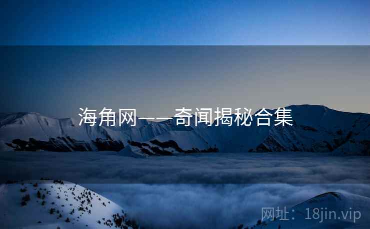 海角网——奇闻揭秘合集