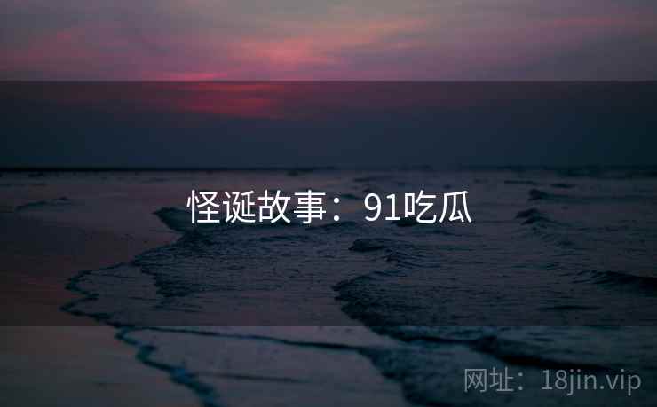 怪诞故事:91吃瓜