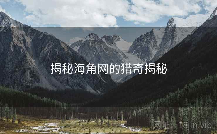 揭秘海角网的猎奇揭秘