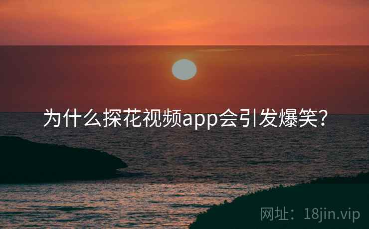 为什么探花视频app会引发爆笑?