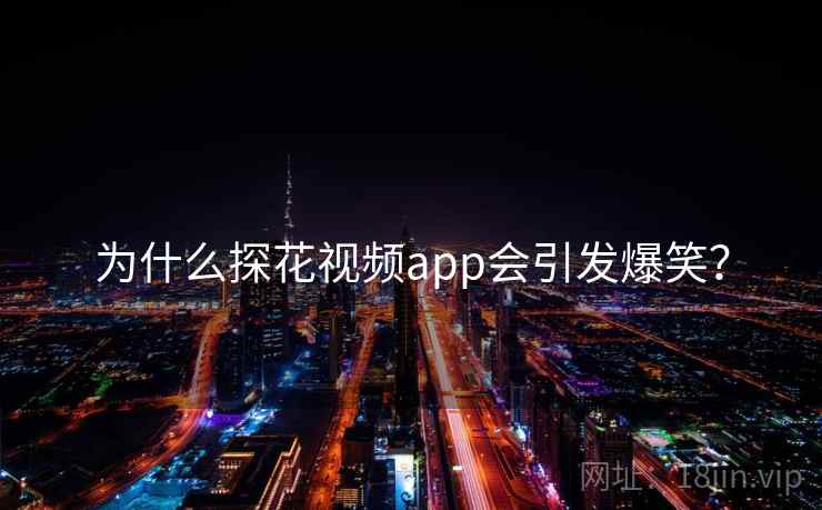 为什么探花视频app会引发爆笑?