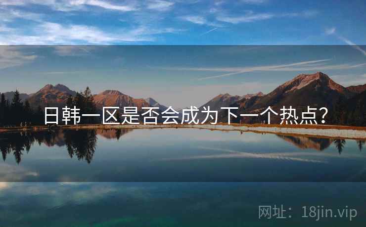 日韩一区是否会成为下一个热点?