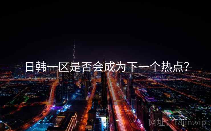 日韩一区是否会成为下一个热点?