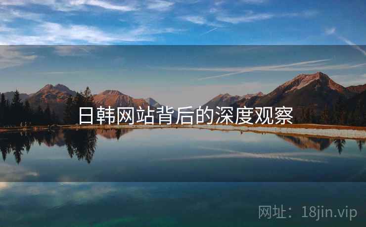 日韩网站背后的深度观察
