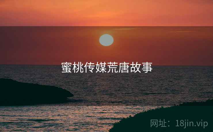 蜜桃传媒荒唐故事