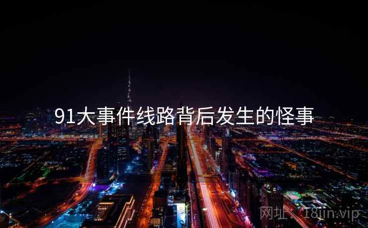 91大事件线路背后发生的怪事