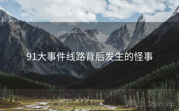 91大事件线路背后发生的怪事
