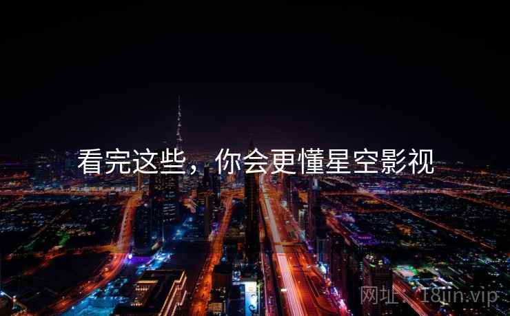 看完这些,你会更懂星空影视