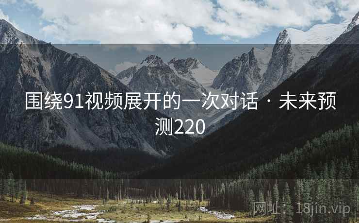 围绕91视频展开的一次对话 · 未来预测220